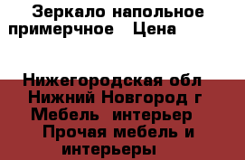Зеркало напольное примерчное › Цена ­ 2 000 - Нижегородская обл., Нижний Новгород г. Мебель, интерьер » Прочая мебель и интерьеры   